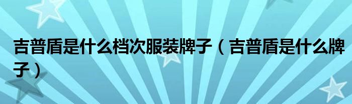 吉普盾是什么档次服装牌子（吉普盾是什么牌子）