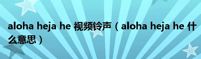 aloha heja he 视频铃声（aloha heja he 什么意思）