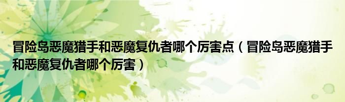 冒险岛恶魔猎手和恶魔复仇者哪个厉害点（冒险岛恶魔猎手和恶魔复仇者哪个厉害）