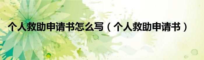 个人救助申请书怎么写（个人救助申请书）