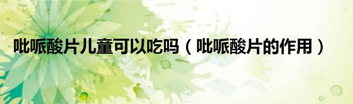 吡哌酸片儿童可以吃吗（吡哌酸片的作用）