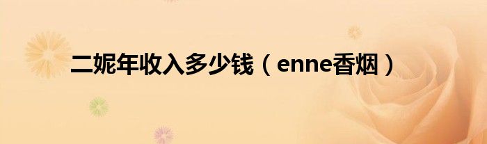 二妮年收入多少钱（enne香烟）