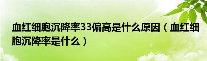 血红细胞沉降率33偏高是什么原因（血红细胞沉降率是什么）