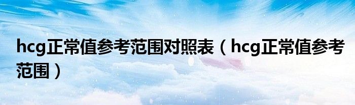 hcg正常值参考范围对照表（hcg正常值参考范围）