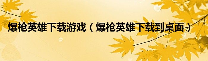 爆枪英雄下载游戏（爆枪英雄下载到桌面）