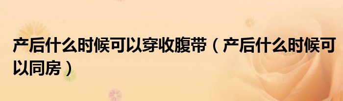 产后什么时候可以穿收腹带（产后什么时候可以同房）
