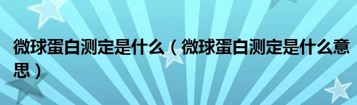 微球蛋白测定是什么（微球蛋白测定是什么意思）