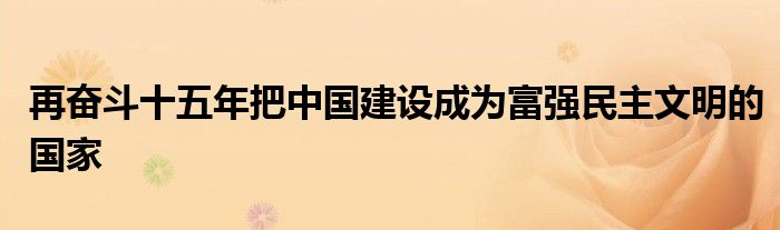 再奋斗十五年把中国建设成为富强民主文明的国家