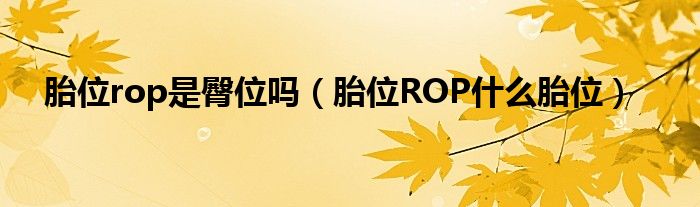 胎位rop是臀位吗（胎位ROP什么胎位）