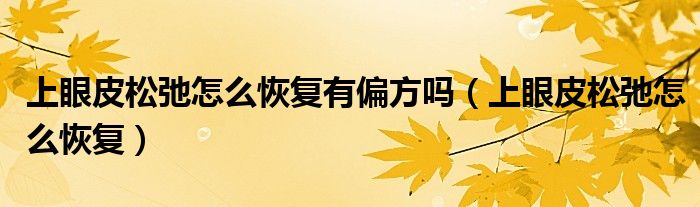 上眼皮松弛怎么恢复有偏方吗（上眼皮松弛怎么恢复）