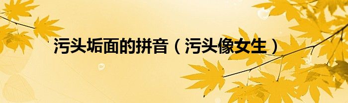 污头垢面的拼音（污头像女生）