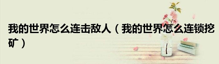 我的世界怎么连击敌人（我的世界怎么连锁挖矿）