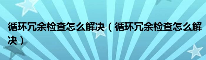 循环冗余检查怎么解决（循环冗余检查怎么解决）