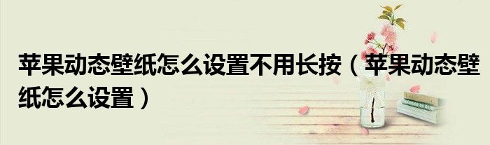 苹果动态壁纸怎么设置不用长按（苹果动态壁纸怎么设置）