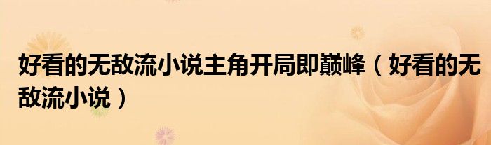 好看的无敌流小说主角开局即巅峰（好看的无敌流小说）