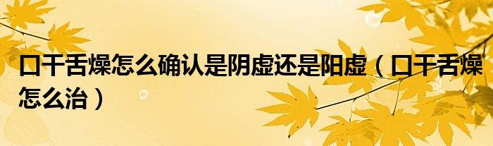 口干舌燥怎么确认是阴虚还是阳虚（口干舌燥怎么治）