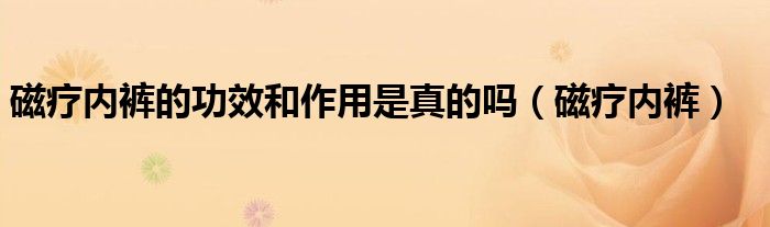 磁疗内裤的功效和作用是真的吗（磁疗内裤）