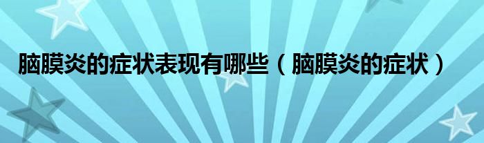 脑膜炎的症状表现有哪些（脑膜炎的症状）
