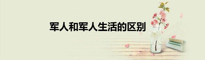 军人和军人生活的区别