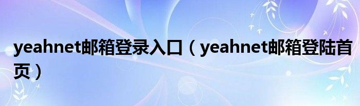 yeahnet邮箱登录入口（yeahnet邮箱登陆首页）