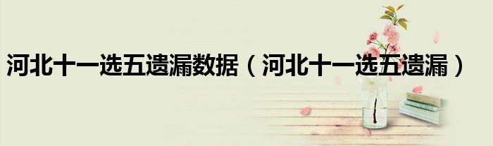 河北十一选五遗漏数据（河北十一选五遗漏）