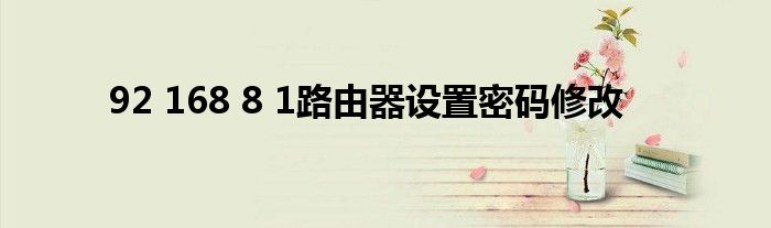 92 168 8 1路由器设置密码修改