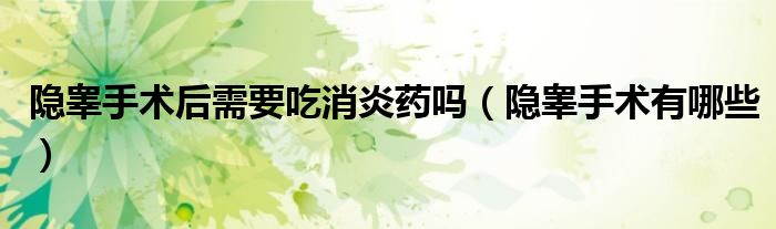 隐睾手术后需要吃消炎药吗（隐睾手术有哪些）