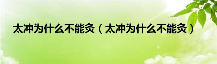 太冲为什么不能灸（太冲为什么不能灸）