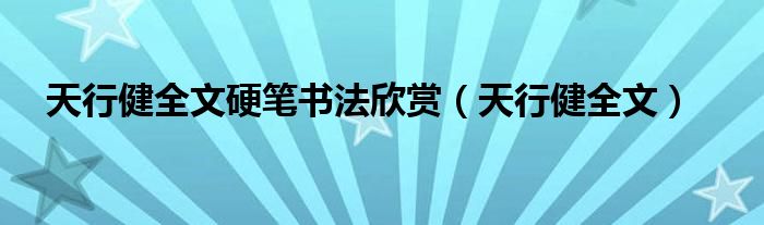 天行健全文硬笔书法欣赏（天行健全文）