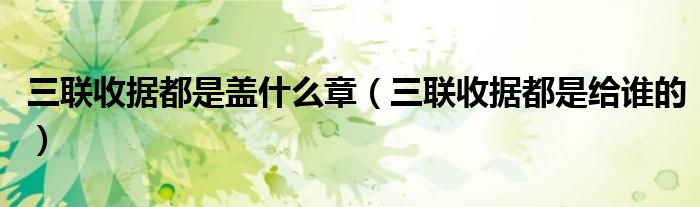 三联收据都是盖什么章（三联收据都是给谁的）