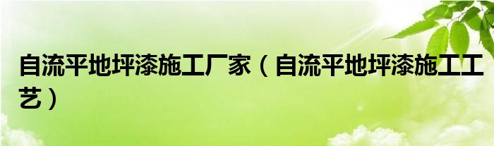自流平地坪漆施工厂家（自流平地坪漆施工工艺）