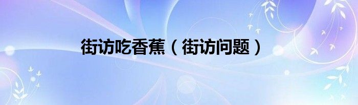 街访吃香蕉（街访问题）