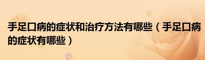 手足口病的症状和治疗方法有哪些（手足口病的症状有哪些）