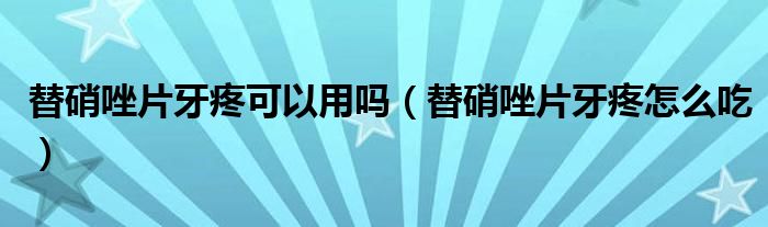替硝唑片牙疼可以用吗（替硝唑片牙疼怎么吃）