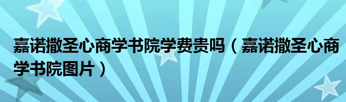 嘉诺撒圣心商学书院学费贵吗（嘉诺撒圣心商学书院图片）