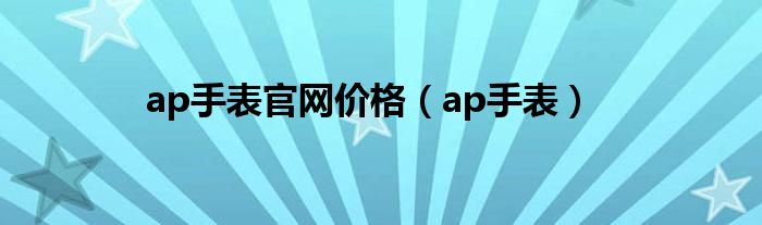 ap手表官网价格（ap手表）