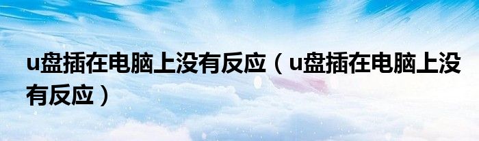 u盘插在电脑上没有反应（u盘插在电脑上没有反应）