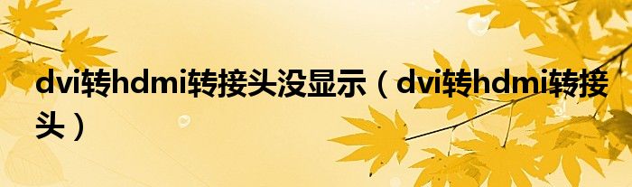 dvi转hdmi转接头没显示（dvi转hdmi转接头）