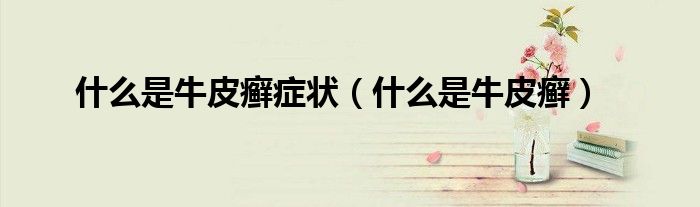 什么是牛皮癣症状（什么是牛皮癣）