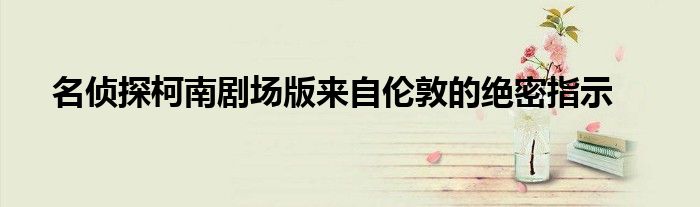 名侦探柯南剧场版来自伦敦的绝密指示