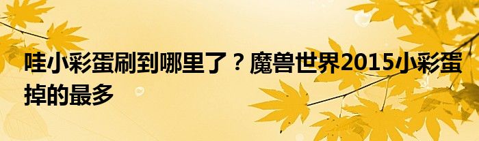 哇小彩蛋刷到哪里了？魔兽世界2015小彩蛋掉的最多