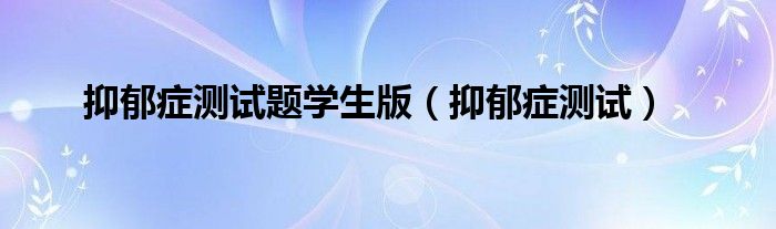 抑郁症测试题学生版（抑郁症测试）