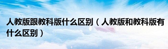 人教版跟教科版什么区别（人教版和教科版有什么区别）