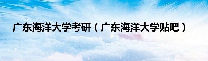广东海洋大学考研（广东海洋大学贴吧）