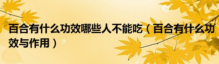 百合有什么功效哪些人不能吃（百合有什么功效与作用）