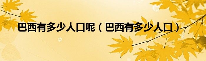 巴西有多少人口呢（巴西有多少人口）