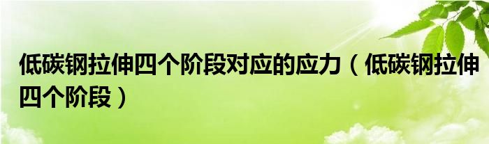 低碳钢拉伸四个阶段对应的应力（低碳钢拉伸四个阶段）