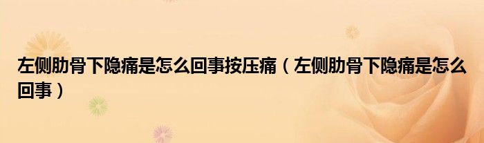 左侧肋骨下隐痛是怎么回事按压痛（左侧肋骨下隐痛是怎么回事）