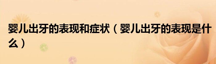 婴儿出牙的表现和症状（婴儿出牙的表现是什么）