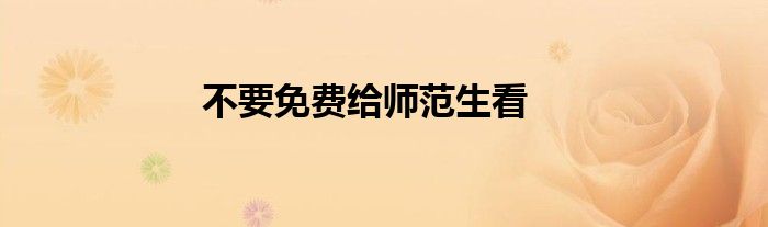不要免费给师范生看